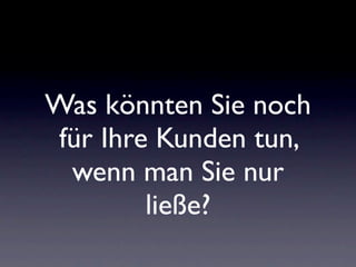 Was könnten Sie noch
 für Ihre Kunden tun,
  wenn man Sie nur
         ließe?
 