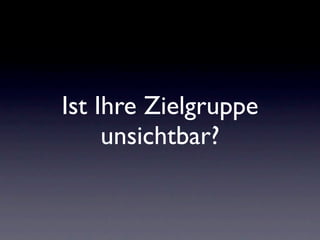 Ist Ihre Zielgruppe
     unsichtbar?
 