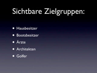 Sichtbare Zielgruppen:

• Hausbesitzer
• Bootsbesitzer
• Ärzte
• Architekten
• Golfer
 