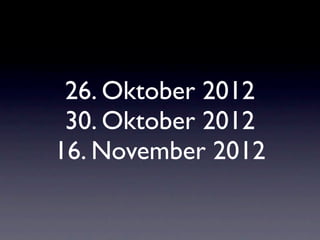 26. Oktober 2012
 30. Oktober 2012
16. November 2012
 