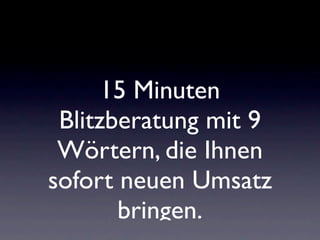 15 Minuten
 Blitzberatung mit 9
 Wörtern, die Ihnen
sofort neuen Umsatz
       bringen.
 
