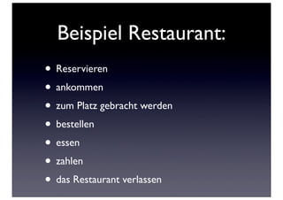 Beispiel Restaurant:
• Reservieren
• ankommen
• zum Platz gebracht werden
• bestellen
• essen
• zahlen
• das Restaurant verlassen
 