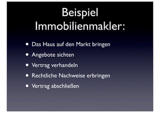 Beispiel
   Immobilienmakler:
• Das Haus auf den Markt bringen
• Angebote sichten
• Vertrag verhandeln
• Rechtliche Nachweise erbringen
• Vertrag abschließen
 