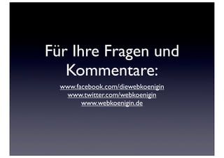Für Ihre Fragen und
   Kommentare:
  www.facebook.com/diewebkoenigin
   www.twitter.com/webkoenigin
        www.webkoenigin.de
 