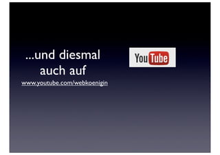 ...und diesmal
     auch auf
www.youtube.com/webkoenigin
 