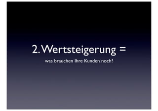 2. Wertsteigerung =
  was brauchen Ihre Kunden noch?
 