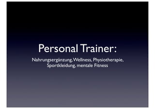 Personal Trainer:
Nahrungsergänzung, Wellness, Physiotherapie,
      Sportkleidung, mentale Fitness
 