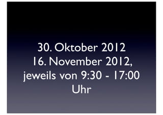 30. Oktober 2012
  16. November 2012,
jeweils von 9:30 - 17:00
          Uhr
 
