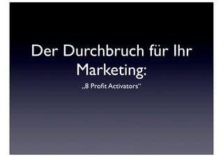 Der Durchbruch für Ihr
     Marketing:
      „8 Proﬁt Activators“
 