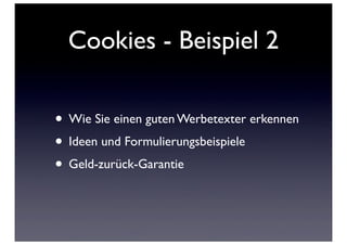 Cookies - Beispiel 2

• Wie Sie einen guten Werbetexter erkennen
• Ideen und Formulierungsbeispiele
• Geld-zurück-Garantie
 