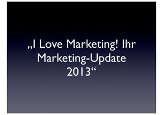 „I Love Marketing! Ihr
  Marketing-Update
        2013“
 