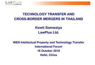 0
TECHNOLOGY TRANSFER AND
CROSS-BORDER MERGERS IN THAILAND
Kowit Somwaiya
LawPlus Ltd.
WEN Intellectual Property and Technology Transfer
International Forum
16 October 2018
Hefei, China
 