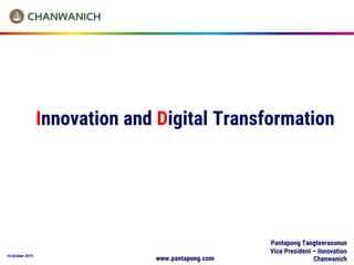 16 October 2019
Innovation and Digital Transformation
Pantapong Tangteerasunun
Vice President – Innovation
Chanwanichwww.pantapong.com
 