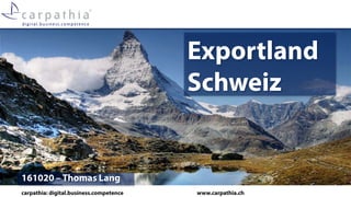 carpathia: digital.business.competence www.carpathia.ch
Exportland
Schweiz
161020 – Thomas Lang
 