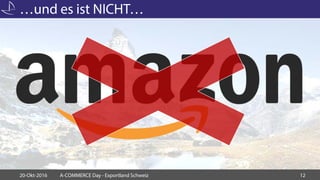 …und es ist NICHT…
20-Okt-2016 A-COMMERCE Day - Exportland Schweiz 12
 