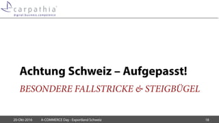 BESONDERE FALLSTRICKE & STEIGBÜGEL
Achtung Schweiz – Aufgepasst!
20-Okt-2016 A-COMMERCE Day - Exportland Schweiz 18
 