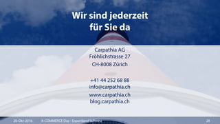 Wir sind jederzeit
für Sie da
Carpathia AG
Fröhlichstrasse 27
CH-8008 Zürich
+41 44 252 68 88
info@carpathia.ch
www.carpathia.ch
blog.carpathia.ch
20-Okt-2016 A-COMMERCE Day - Exportland Schweiz 28
 