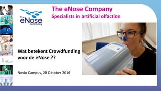 The eNose Company
Specialists in artificial olfaction
Wat betekent Crowdfunding
voor de eNose ??
Novio Campus, 20 Oktober 2016
1
 