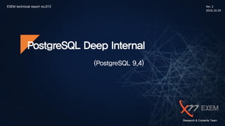 EXEM technical report no.012 Ver. 2
2016.10.20
PostgreSQL Deep Internal
(PostgreSQL 9.4)
 