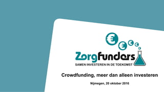 Impact investering in de zorgCrowdfunding, meer dan alleen investeren
Nijmegen, 20 oktober 2016
 