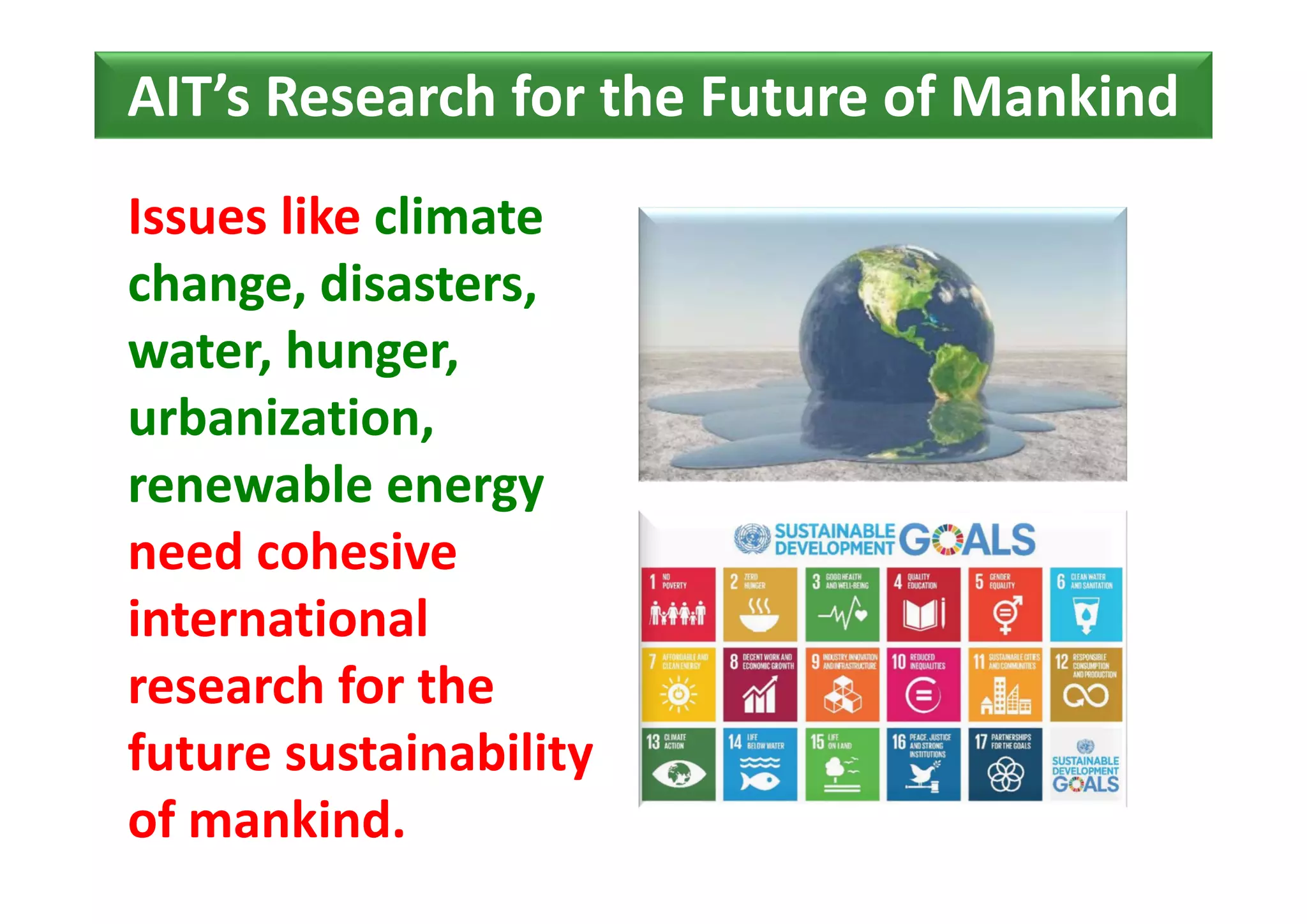 AIT’s Research for the Future of Mankind
Issues like climate 
change, disasters, 
water, hunger, 
urbanization,
renewable energy
need cohesive 
international  
research for the 
future sustainability 
of mankind.
 