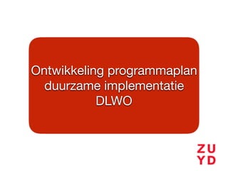Ontwikkeling programmaplan 

duurzame implementatie

DLWO
 