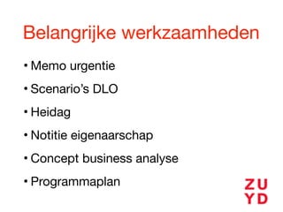 Belangrijke werkzaamheden
• Memo urgentie

• Scenario’s DLO

• Heidag

• Notitie eigenaarschap

• Concept business analyse

• Programmaplan
 