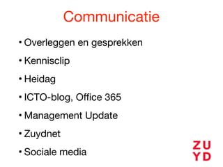 Communicatie
• Overleggen en gesprekken

• Kennisclip

• Heidag

• ICTO-blog, Oﬃce 365

• Management Update

• Zuydnet

• Sociale media
 