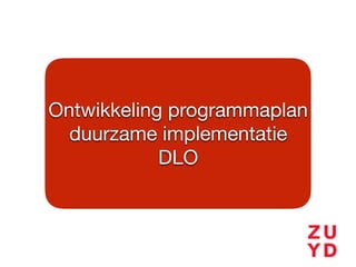Ontwikkeling programmaplan 

duurzame implementatie

DLO
 