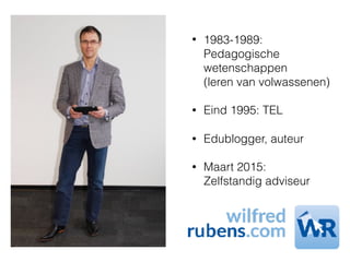 • 1983-1989:  
Pedagogische  
wetenschappen  
(leren van volwassenen)
• Eind 1995: TEL
• Edublogger, auteur
• Maart 2015: 
Zelfstandig adviseur
 