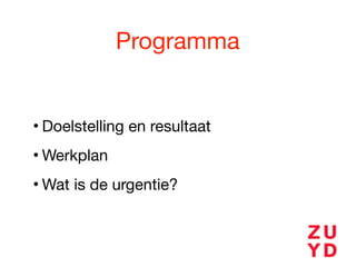 Programma
• Doelstelling en resultaat

• Werkplan

• Wat is de urgentie?
 