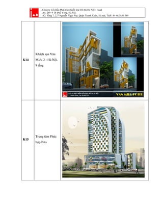 Công ty Cổ phần Phát triển Kiến trúc Đô thị Hà Nội - Haad
A1: 259–9-18-Phố Vọng, Hà Nội
A2: Tầng 7, 227 Nguyễn Ngọc Nại, Quận Thanh Xuân, Hà nội, T&F: 84 462 850 589
K14
Khách sạn Văn
Miếu 2 - Hà Nội,
9 tầng
K15
Trung tâm Phức
hợp Bita
 