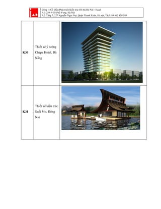 Công ty Cổ phần Phát triển Kiến trúc Đô thị Hà Nội - Haad
A1: 259–9-18-Phố Vọng, Hà Nội
A2: Tầng 7, 227 Nguyễn Ngọc Nại, Quận Thanh Xuân, Hà nội, T&F: 84 462 850 589
K30
Thiết kế ý tưởng
Chapa Hotel, Đà
Nẵng
K31
Thiết kế kiến trúc
Suối Mơ, Đồng
Nai
 