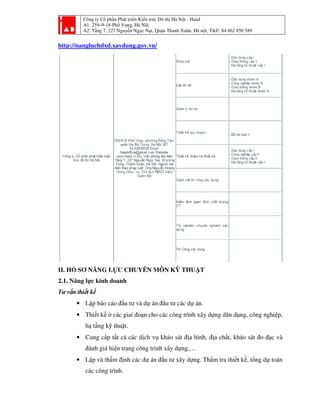 Công ty Cổ phần Phát tri
A1: 259–9-18-Phố Vọ
A2: Tầng 7, 227 Nguyễ
http://nangluchdxd.xaydung.gov.vn/
II. HỒ SƠ NĂNG LỰC CHUY
2.1. Năng lực kinh doanh
Tư vấn thiết kế
• Lập báo cáo đầu t
• Thiết kế ở các giai
hạ tầng kỹ thuật.
• Cung cấp tất cả các d
đánh giá hiện trạ
• Lập và thẩm định các d
các công trình.
ần Phát triển Kiến trúc Đô thị Hà Nội - Haad
ố ọng, Hà Nội
ng 7, 227 Nguyễn Ngọc Nại, Quận Thanh Xuân, Hà nội, T&F: 84 462 850 589
http://nangluchdxd.xaydung.gov.vn/
ỰC CHUYÊN MÔN KỸ THUẬT
c kinh doanh
ầu tư và dự án đầu tư các dự án.
ế ở các giai đoạn cho các công trình xây dựng dân dụ
ỹ ật.
ấ ất cả các dịch vụ khảo sát địa hình, địa chất, kh
ện trạng công trình xây dựng,…
ẩ định các dự án đầu tư xây dựng. Thẩm tra thiết kế
i, T&F: 84 462 850 589
ng dân dụng, công nghiệp,
hảo sát đo đạc và
m tra thiết kế, tổng dự toán
 