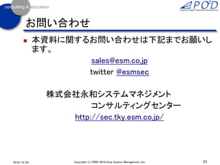 お問い合わせ
 本資料に関するお問い合わせは下記までお願いし
ます。
sales@esm.co.jp
twitter @esmsec
株式会社永和システムマネジメント
コンサルティングセンター
http://sec.tky.esm.co.jp...