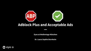 Adblock Plus and Acceptable Ads
—
Eyeo at Medientage München
Dr. Laura Sophie Dornheim
 