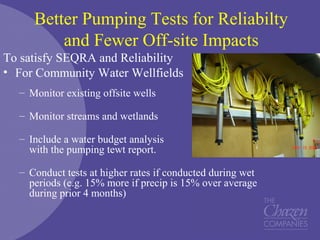 Better Pumping Tests for Reliabilty
and Fewer Off-site Impacts
To satisfy SEQRA and Reliability
• For Community Water Wellfields
– Monitor existing offsite wells
– Monitor streams and wetlands
– Include a water budget analysis
with the pumping tewt report.
– Conduct tests at higher rates if conducted during wet
periods (e.g. 15% more if precip is 15% over average
during prior 4 months)
 