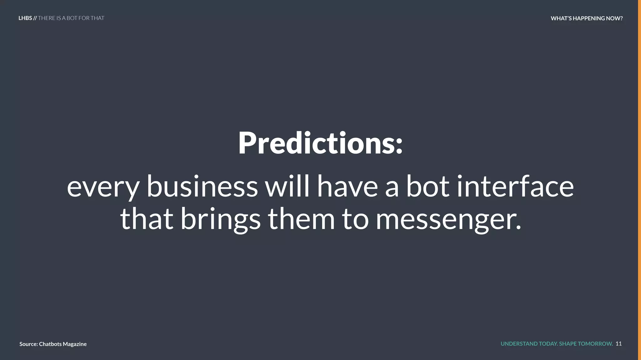 UNDERSTAND TODAY. SHAPE TOMORROW.
Predictions:
every business will have a bot interface
that brings them to messenger.
11Source: Chatbots Magazine
LHBS // THERE IS A BOT FOR THAT WHAT’S HAPPENING NOW?
 
