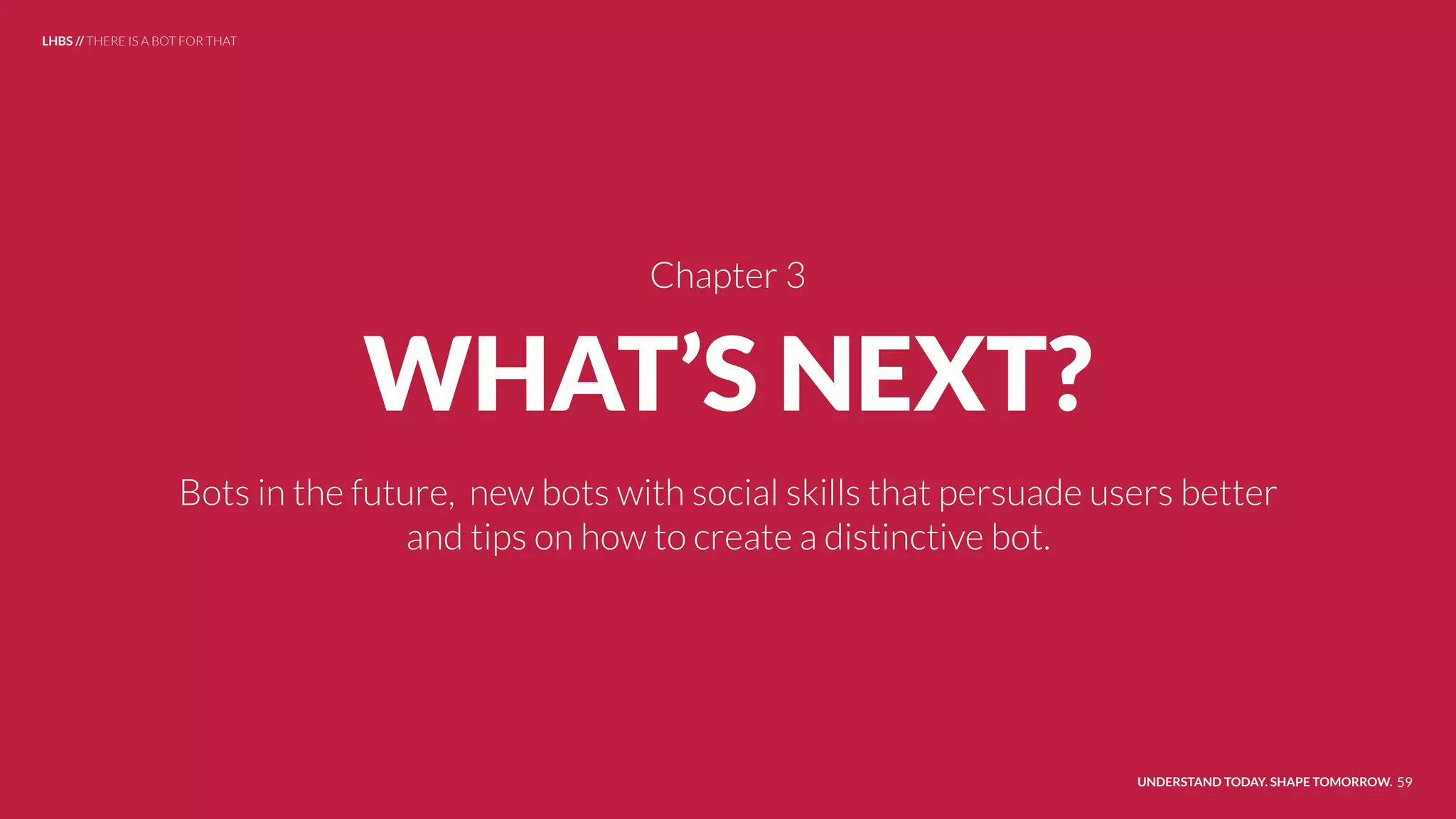 WHAT’S NEXT?
Bots in the future, new bots with social skills that persuade users better
and tips on how to create a distinctive bot.
UNDERSTAND TODAY. SHAPE TOMORROW. 59
Chapter 3
LHBS // THERE IS A BOT FOR THAT
 