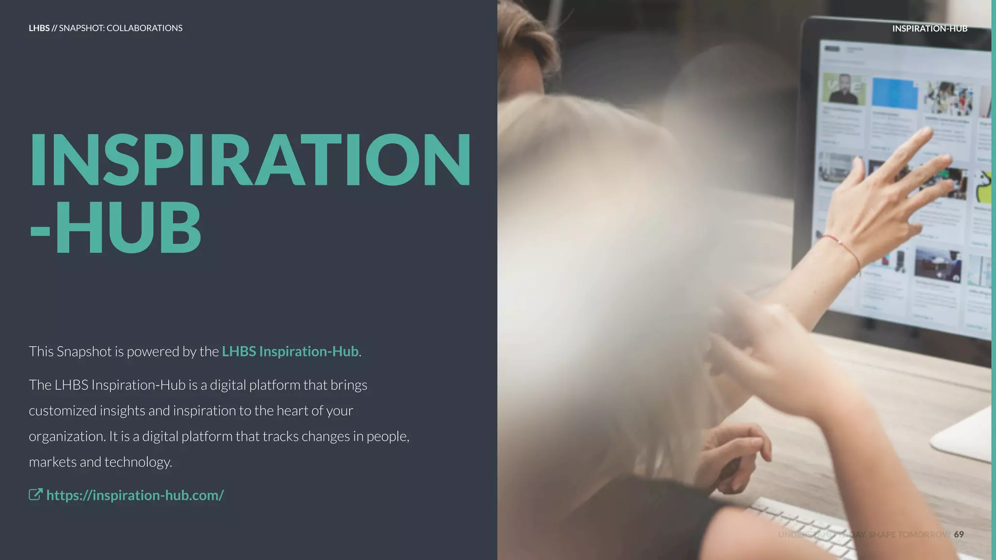 UNDERSTAND TODAY. SHAPE TOMORROW.
INSPIRATION
-HUB
INSPIRATION-HUB
69
This Snapshot is powered by the LHBS Inspiration-Hub.
The LHBS Inspiration-Hub is a digital platform that brings
customized insights and inspiration to the heart of your
organization. It is a digital platform that tracks changes in people,
markets and technology.
https://inspiration-hub.com/
LHBS // SNAPSHOT: COLLABORATIONS
 
