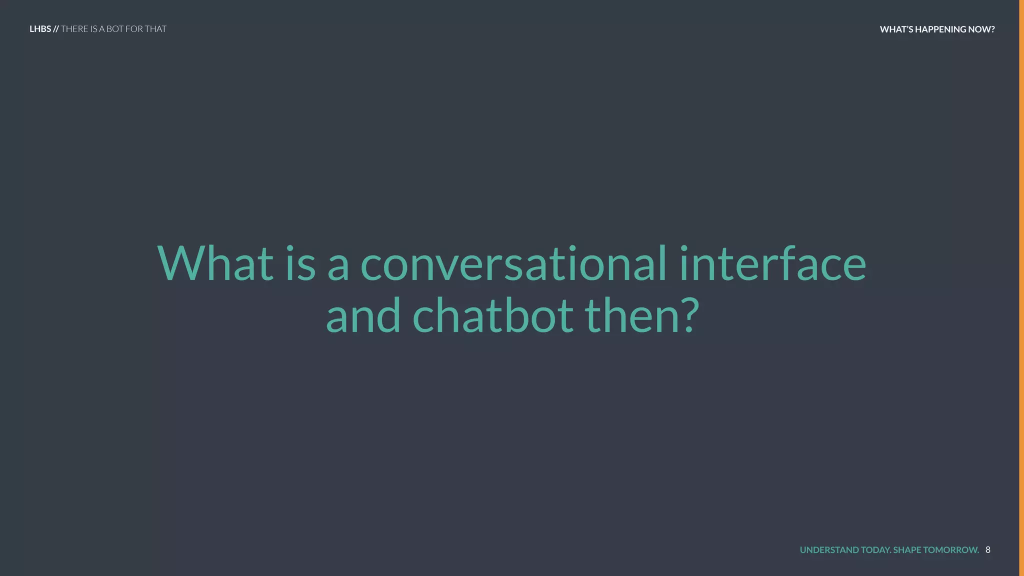 UNDERSTAND TODAY. SHAPE TOMORROW.
What is a conversational interface
and chatbot then?
8
LHBS // THERE IS A BOT FOR THAT WHAT’S HAPPENING NOW?
 