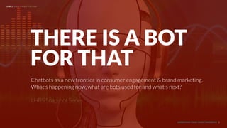 UNDERSTAND TODAY. SHAPE TOMORROW.
Chatbots as a new frontier in consumer engagement & brand marketing.
What’s happening now, what are bots used for and what’s next?
THERE IS A BOT
FOR THAT
LHBS // THERE IS A BOT FOR THAT
1
LHBS Snapshot Series
 
