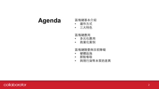 Agenda
2
區塊鏈基本介紹
• 運作⽅方式
• 三⼤大特⾊色
區塊鏈應⽤用
• 多元化應⽤用
• 商業化案例
區塊鏈隱憂與⺫⽬目前障礙
• 硬體設施
• 節點奪取
• 與現⾏行貨幣本質的差異
 