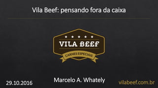 Vila Beef: pensando fora da caixa
29.10.2016 Marcelo A. Whately vilabeef.com.br
 