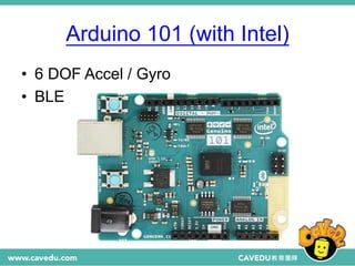 Arduino 101 (with Intel)
• 6 DOF Accel / Gyro
• BLE
 