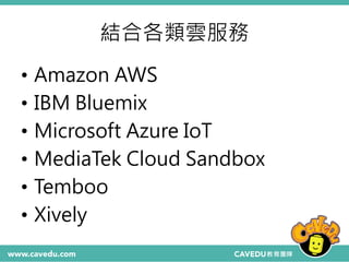 結合各類雲服務
• Amazon AWS
• IBM Bluemix
• Microsoft Azure IoT
• MediaTek Cloud Sandbox
• Temboo
• Xively
 