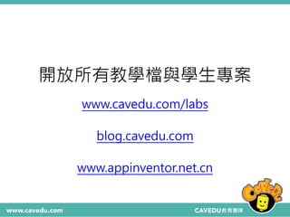 開放所有教學檔與學生專案
www.cavedu.com/labs
blog.cavedu.com
www.appinventor.net.cn
 