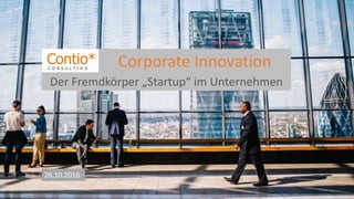 Corporate Innovation
26.10.2016
Der Fremdkörper „Startup“ im Unternehmen
 