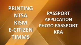 PRINTING
NTSA
KISM
E-CITIZEN
TIMMS
PASSPORT
APPLICATION
PHOTO PASSPORT
KRA
 