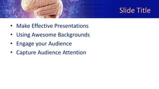 Slide Title
• Make Effective Presentations
• Using Awesome Backgrounds
• Engage your Audience
• Capture Audience Attention
 